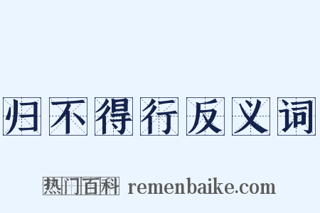 归不得行反义词是什么意思的图片